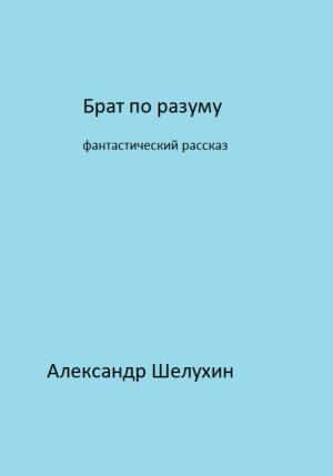Обложка книги «Брат по разуму» — Александр Шелухин