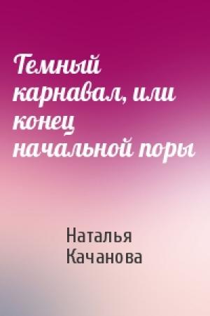 Обложка книги «Темный карнавал, или конец начальной поры» — Наталья Качанова
