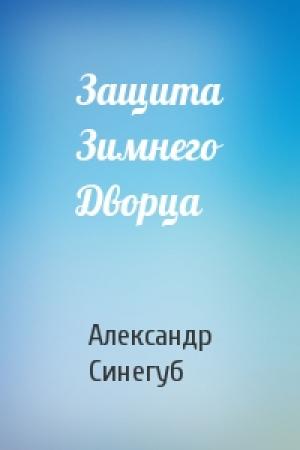 Обложка книги «Защита Зимнего Дворца» — Александр Синегуб