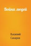 Сахаров Василий - Война людей
