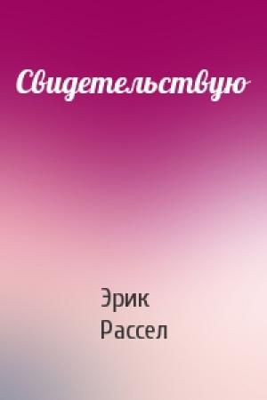 Обложка книги «Свидетельствую» — Эрик Рассел