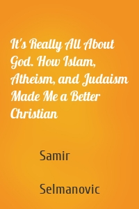 It's Really All About God. How Islam, Atheism, and Judaism Made Me a Better Christian