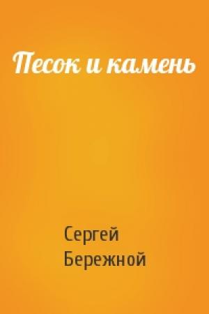 Обложка книги «Песок и камень» — Сергей Валерьевич Бережной