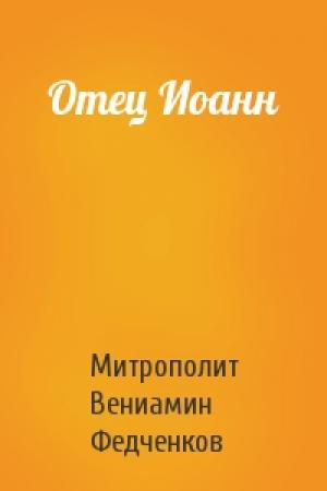 Обложка книги «Отец Иоанн» — Митрополит Вениамин Федченков