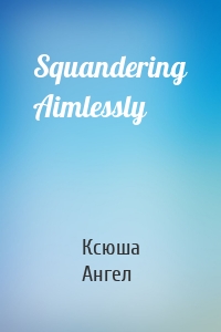 Squandering Aimlessly