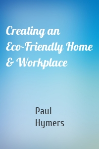 Creating an Eco-Friendly Home & Workplace