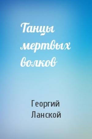 Обложка книги «Танцы мертвых волков» — Георгий Ланской