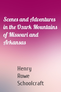 Scenes and Adventures in the Ozark Mountains of Missouri and Arkansas