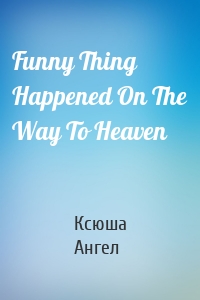 Funny Thing Happened On The Way To Heaven