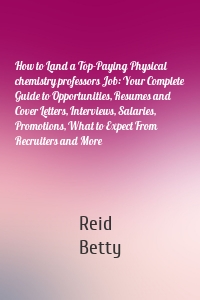 How to Land a Top-Paying Physical chemistry professors Job: Your Complete Guide to Opportunities, Resumes and Cover Letters, Interviews, Salaries, Promotions, What to Expect From Recruiters and More