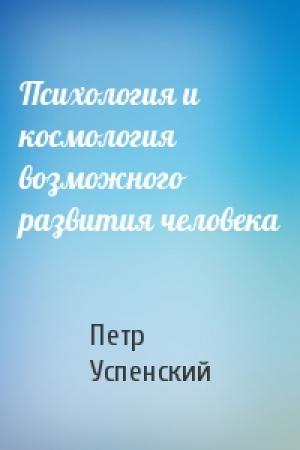 Обложка книги «Психология и космология возможного развития человека» — Петр Демьянович Успенский