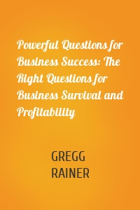 Powerful Questions for Business Success: The Right Questions for Business Survival and Profitability