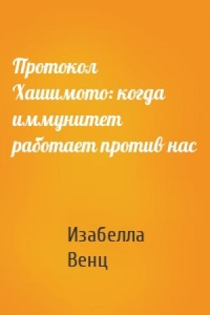 Обложка книги «Протокол Хашимото: когда иммунитет работает против нас» — Изабелла Венц
