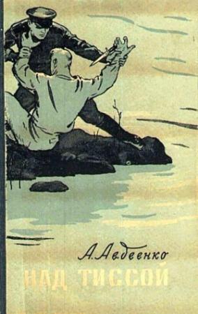 Обложка книги «Над Тиссой (из пограничной хроники)» — Александр Авдеенко