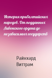 История прибалтийских народов. От подданных Ливонского ордена до независимых государств