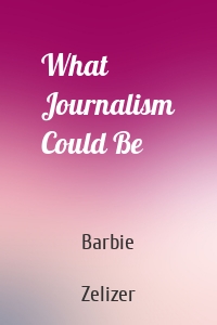 What Journalism Could Be