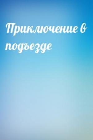 Обложка книги «Приключение в подъезде»
