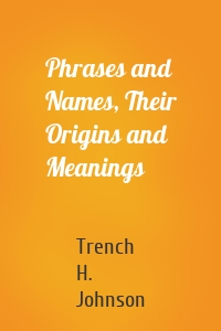 Phrases and Names, Their Origins and Meanings