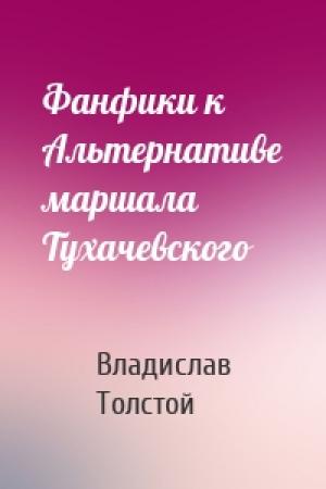 Обложка книги «Фанфики к Альтернативе маршала Тухачевского» — Владислав Толстой