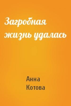 Обложка книги «Загробная жизнь удалась» — Анна Котова