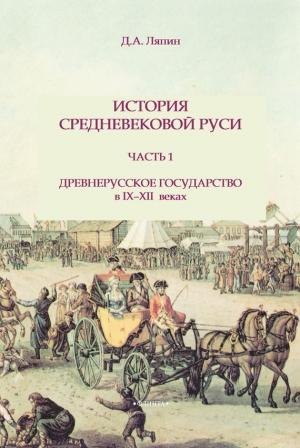 Обложка книги «История средневековой Руси. Часть 1. Древнерусское государство в IX-XII веках» — Д. Ляпин