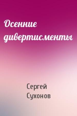 Обложка книги «Осенние дивертисменты» — Сергей Сухонов
