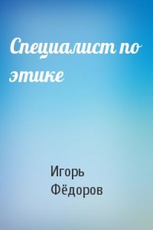 Обложка книги «Специалист по этике» — Игорь Евгеньевич Фёдоров