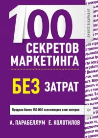 Андрей Парабеллум, Евгений Колотилов - 100 секретов маркетинга без затрат