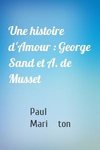 Une histoire d'Amour : George Sand et A. de Musset