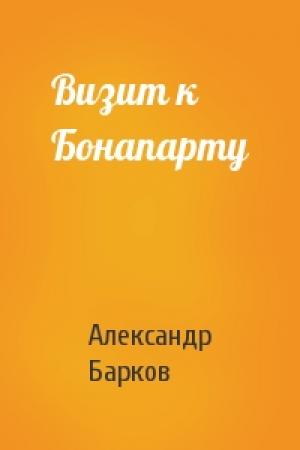 Обложка книги «Визит к Бонапарту» — Александр Барков