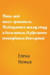 Папа: мой ангел-хранитель. Посвящается моему отцу и всем папам, безвременно покинувшим своих детей