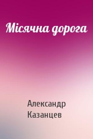Обложка книги «Місячна дорога» — Александр Петрович Казанцев