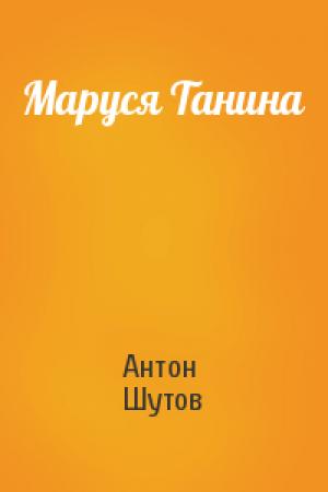 Обложка книги «Маруся Танина» — Антон Шутов