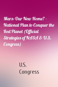 Mars: Our New Home? - National Plan to Conquer the Red Planet (Official Strategies of NASA & U.S. Congress)