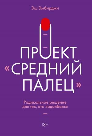 Обложка книги «Проект «Средний палец». Радикальное решение для тех, кто задолбался» — Эш Эмбирджи