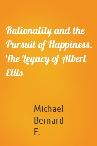 Rationality and the Pursuit of Happiness. The Legacy of Albert Ellis