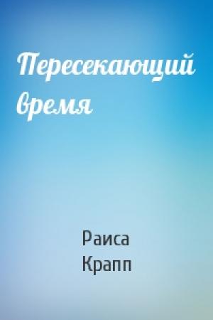 Обложка книги «Пересекающий время» — Раиса Крапп