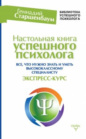 Обложка книги «Настольная книга успешного психолога. Все, что нужно знать и уметь высококлассному специалисту. Экспресс-курс» — Геннадий Старшенбаум