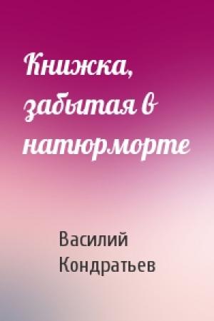 Обложка книги «Книжка, забытая в натюрморте» — Василий Кондратьев