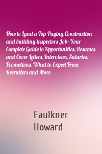 How to Land a Top-Paying Construction and building inspectors Job: Your Complete Guide to Opportunities, Resumes and Cover Letters, Interviews, Salaries, Promotions, What to Expect From Recruiters and More