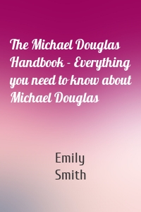 The Michael Douglas Handbook - Everything you need to know about Michael Douglas
