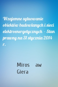 Wzajemne sytuowanie obiektów budowlanych i sieci elektroenergetycznych  - Stan prawny na 31 stycznia 2014 r.