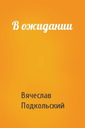 Обложка книги «В ожидании» — Вячеслав Подкольский
