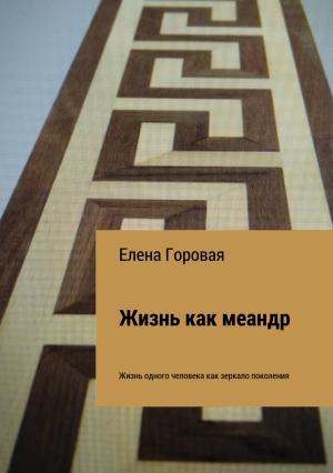 Обложка книги «Жизнь как меандр» — Елена Горовая