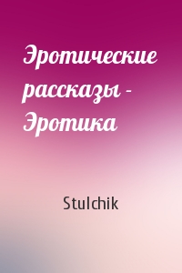 Stulchik - Эротические рассказы - Эротика