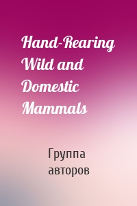 Hand-Rearing Wild and Domestic Mammals