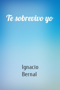 Te sobrevivo yo