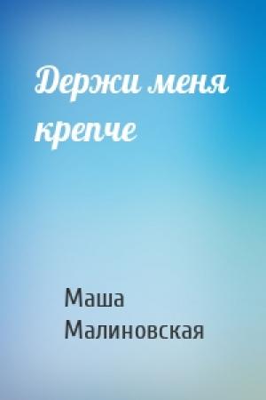 Обложка книги «Держи меня крепче» — Маша Малиновская