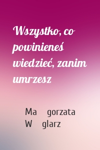 Wszystko, co powinieneś wiedzieć, zanim umrzesz
