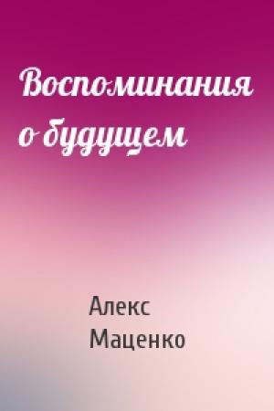 Обложка книги «Воспоминания о будущем» — Алекс Маценко